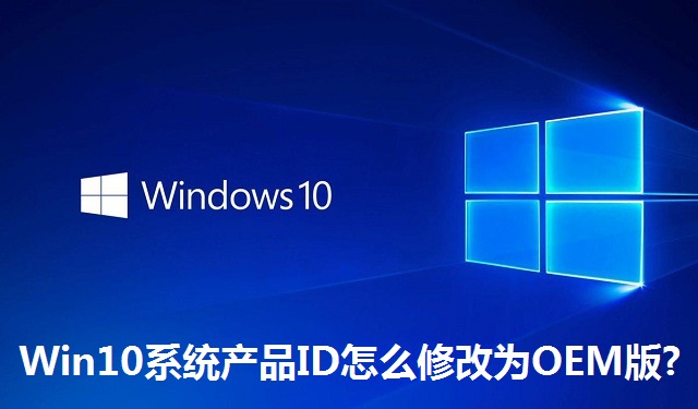Win10系统产品ID怎么修改为OEM版?Win10系统产品ID修改为OEM版的方法