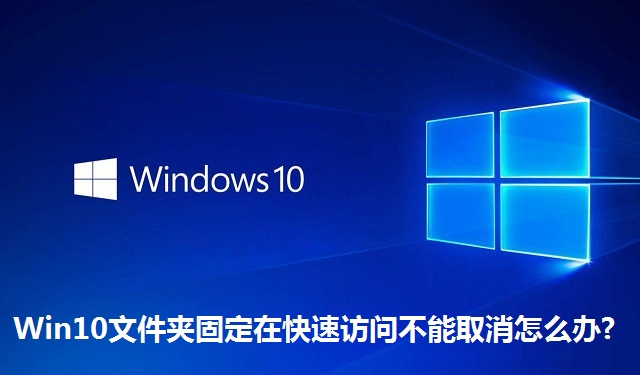 Win10文件夹固定在快速访问不能取消怎么办?Win10文件夹固定在快速访问不能取消的解决方法