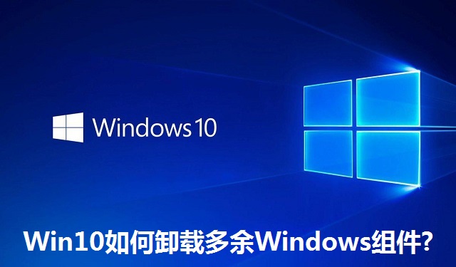 Win10如何卸载多余Windows组件?Win10卸载多余Windows组件的方法