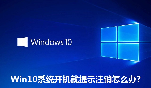 Win10系统开机就提示注销怎么办?Win10系统开机就提示注销的解决方法