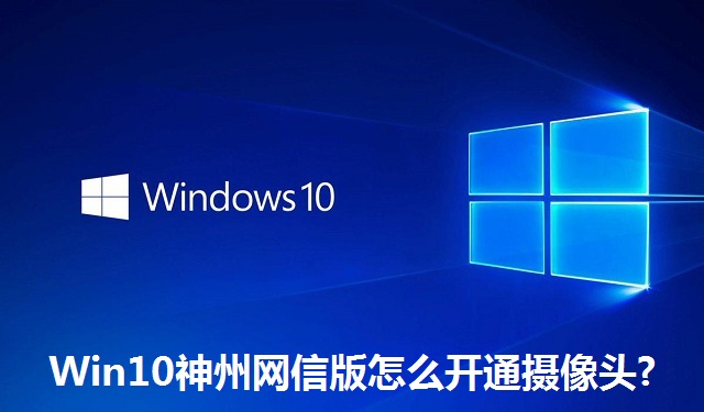 Win10神州网信版怎么开通摄像头?Win10神州网信版开通摄像头的方法