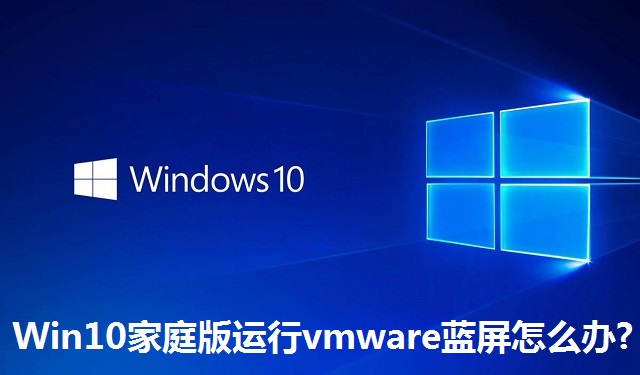 Win10家庭版运行vmware蓝屏怎么办?Win10家庭版运行vmware蓝屏的解决方法