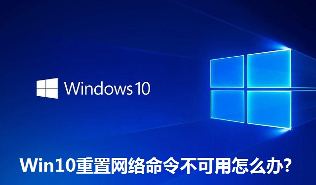 Win10重置网络命令不可用怎么办?Win10重置网络命令不可用的解决方法