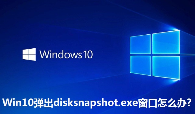 Win10弹出disksnapshot.exe窗口怎么办?Win10弹出disksnapshot.exe窗口的解决方法