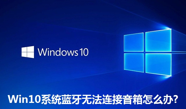Win10系统蓝牙无法连接音箱怎么办?Win10系统蓝牙无法连接音箱的解决方法