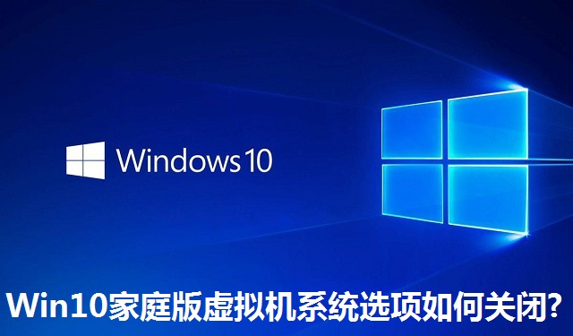 Win10家庭版虚拟机系统选项如何关闭?Win10家庭版虚拟机系统选项关闭教程