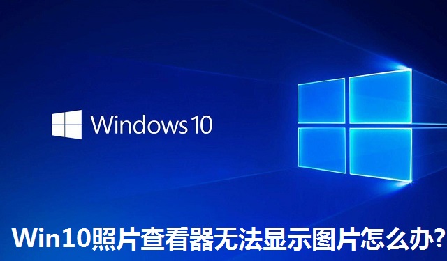 Win10照片查看器无法显示图片怎么办?Win10照片查看器无法显示图片的解决方法