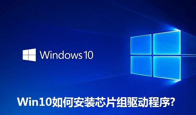 Win10如何安装芯片组驱动程序?Win10安装芯片组驱动程序的方法