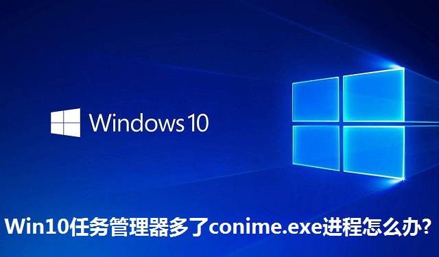 Win10任务管理器多了conime.exe进程怎么办?Win10任务管理器多了conime.exe进程的解决方法