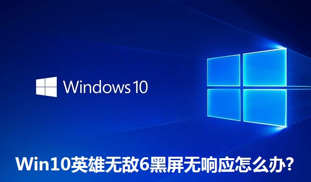 Win10英雄无敌6黑屏无响应怎么办?Win10英雄无敌6黑屏无响应的解决方法