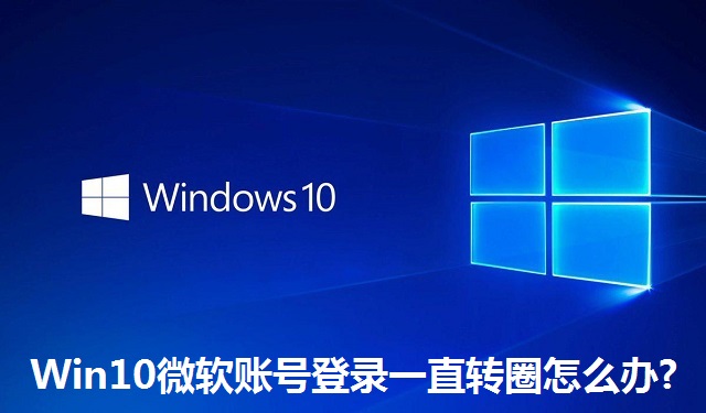 Win10微软账号登录一直转圈怎么办?Win10微软账号登录一直转圈的解决方法
