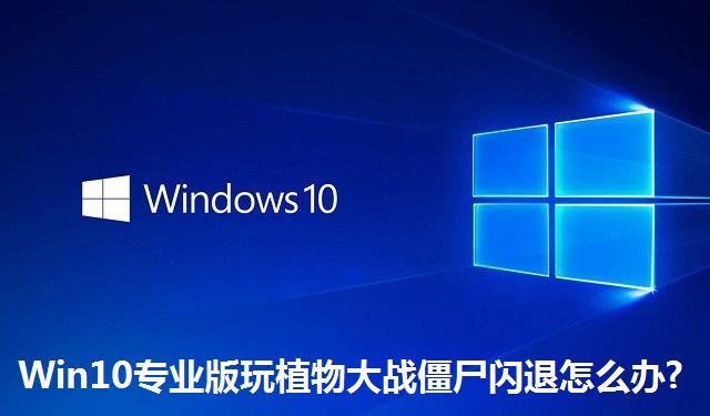 Win10专业版玩植物大战僵尸闪退怎么办?Win10专业版玩植物大战僵尸闪退的解决方法