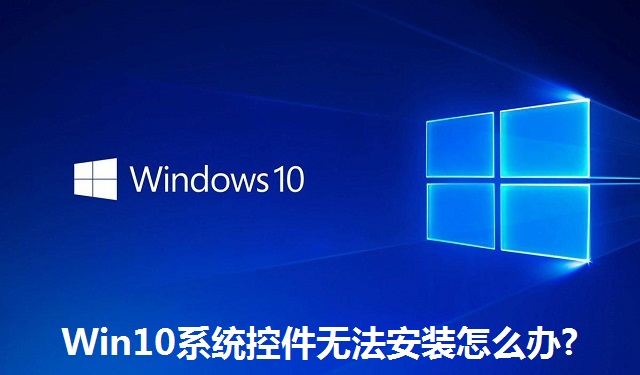 Win10系統控件無法安裝怎么辦?Win10系統控件無法安裝的解決方法