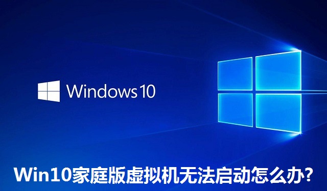 Win10家庭版虚拟机无法启动怎么办?Win10家庭版虚拟机无法启动的解决方法
