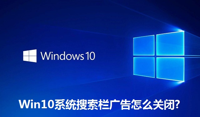 Win10系统搜索栏广告怎么关闭?Win10系统搜索栏广告的关闭方法