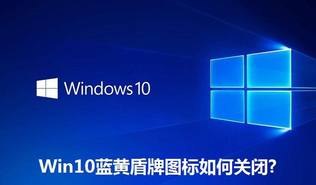 Win10蓝黄盾牌图标如何关闭?Win10蓝黄盾牌图标的关闭方法