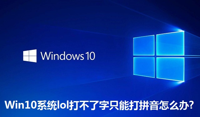 Win10系統(tǒng)lol打不了字只能打拼音怎么辦?Win10系統(tǒng)lol打不了字只能打拼音的解決方法