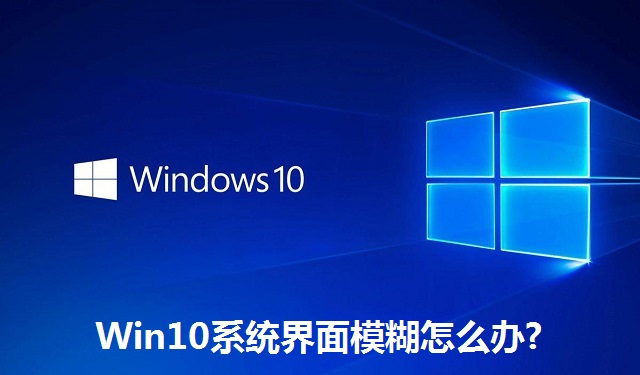 Win10系统界面模糊怎么办?Win10系统界面模糊的解决方法