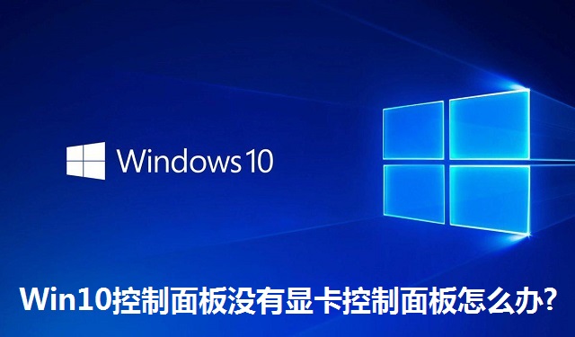 Win10控制面板没有显卡控制面板怎么办?Win10控制面板没有显卡控制面板的解决方法
