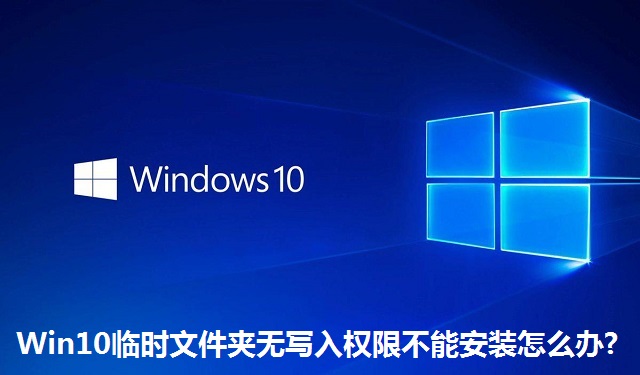 Win10临时文件夹无写入权限不能安装怎么办?Win10临时文件夹无写入权限不能安装的解决方法