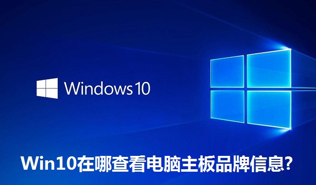 Win10在哪查看电脑主板品牌信息?Win10查看电脑主板品牌信息的方法