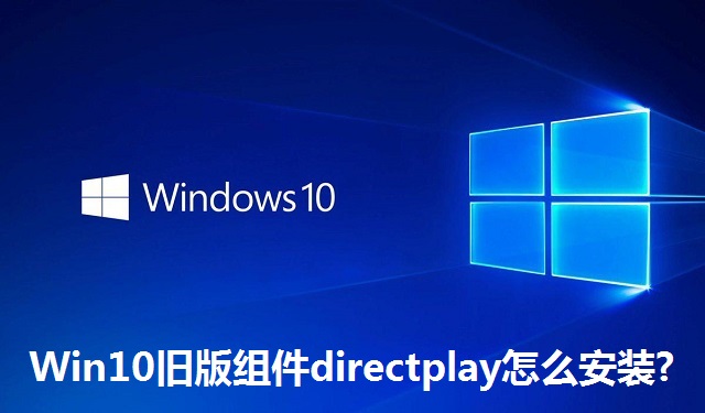 Win10旧版组件directplay怎么安装?Win10旧版组件directplay怎么的安装教程