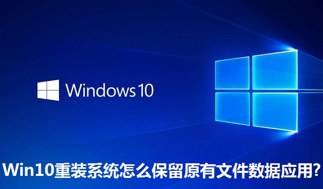 Win10重装系统怎么保留原有文件数据应用?Win10重装系统保留原有文件数据应用的方法