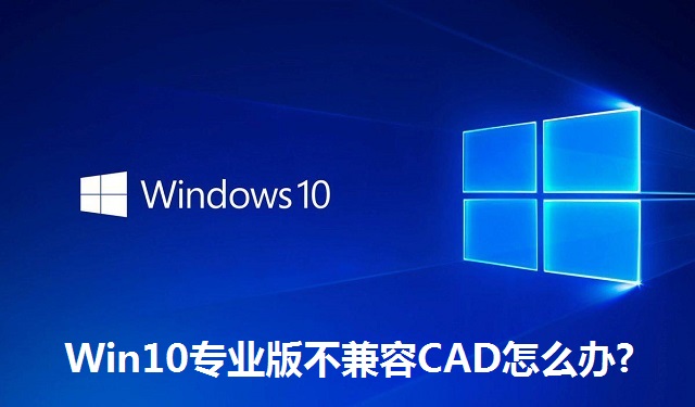 Win10专业版不兼容CAD怎么办?Win10专业版不兼容CAD的解决方法