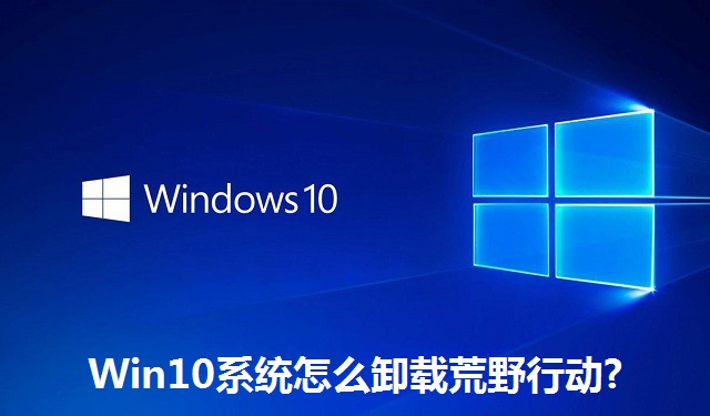 Win10系统怎么卸载荒野行动?Win10系统卸载荒野行动的方法