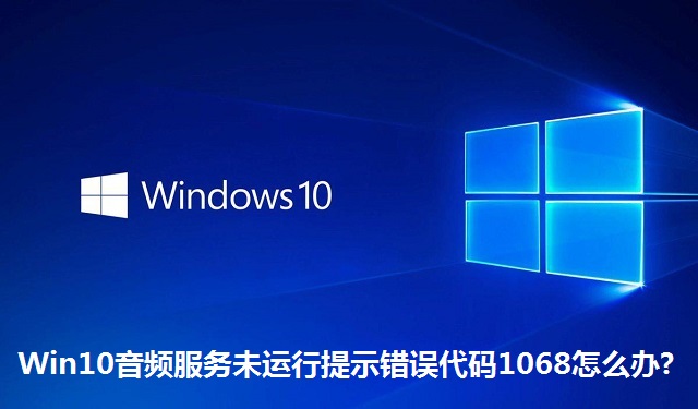 Win10音頻服務(wù)未運行提示錯誤代碼1068怎么辦?Win10音頻服務(wù)未運行提示錯誤代碼1068的解決方法