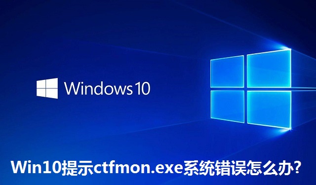 Win10提示ctfmon.exe系统错误怎么办?Win10提示ctfmon.exe系统错误的解决方法