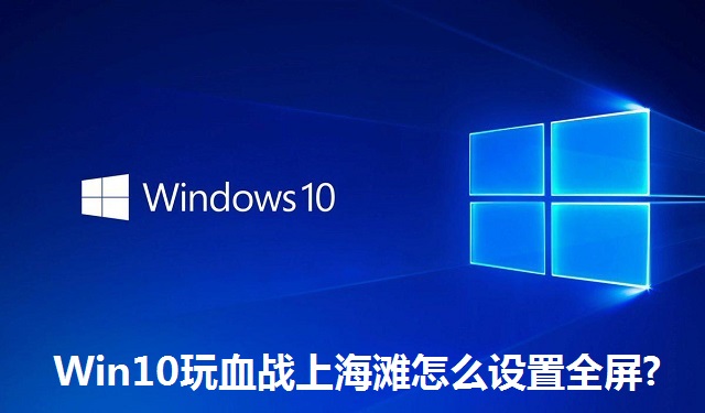 Win10玩血战上海滩怎么设置全屏?Win10玩血战上海滩设置全屏的方法