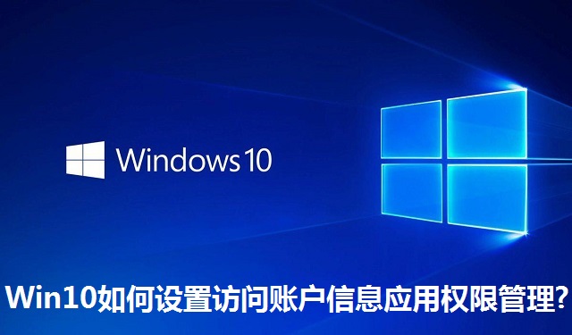 Win10如何设置访问账户信息应用权限管理?Win10设置访问账户信息应用权限管理的方法