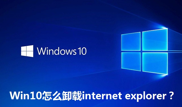Win10怎么卸载internet explorer?Win10卸载internet explorer的方法