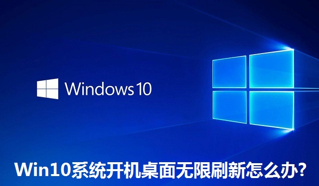 Win10系统开机桌面无限刷新怎么办?Win10系统开机桌面无限刷新的解决方法