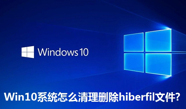 Win10系统怎么清理删除hiberfil文件?Win10系统清理删除hiberfil文件的方法