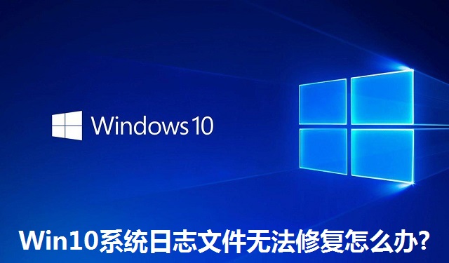 Win10系统日志文件无法修复怎么办?Win10系统日志文件无法修复的解决方法