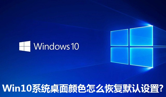 Win10系统桌面颜色怎么恢复默认设置?Win10系统桌面颜色恢复默认设置的方法